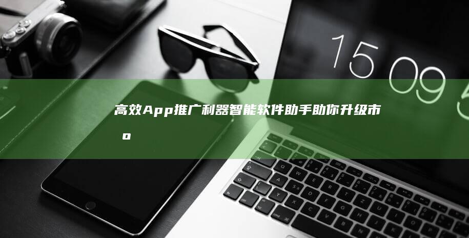 高效App推广利器：智能软件助手助你升级市场曝光度